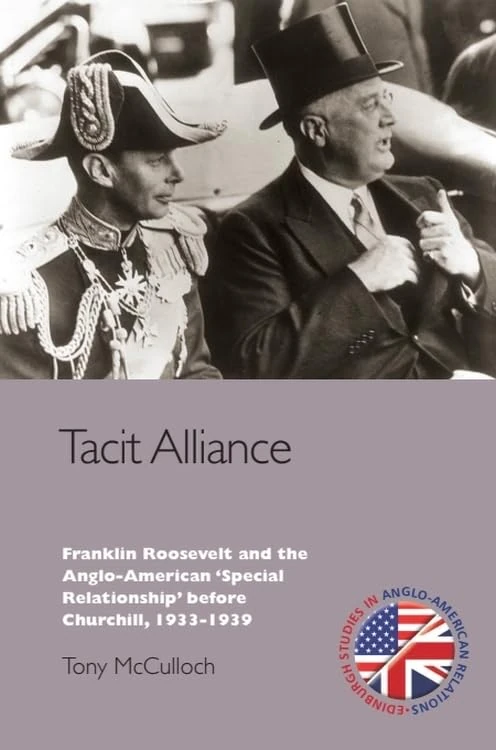 Tacit Alliance: Franklin Roosevelt and the Anglo-American 'Special Relationship' Before Churchill, 1933-1940 (Edinburgh Studies in Anglo-American Relations)