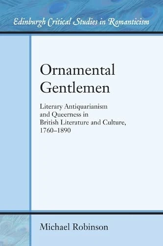 Ornamental Gentlemen: Literary Antiquarianism and Queerness in British Literature and Culture, 1760-1890 (Edinburgh Critical Studies in Romanticism Eup)