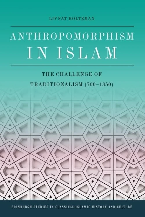 Anthropomorphism in Islam: The Challenge of Traditionalism (700-1350) (Edinburgh Studies in Classical Islamic History and Culture)