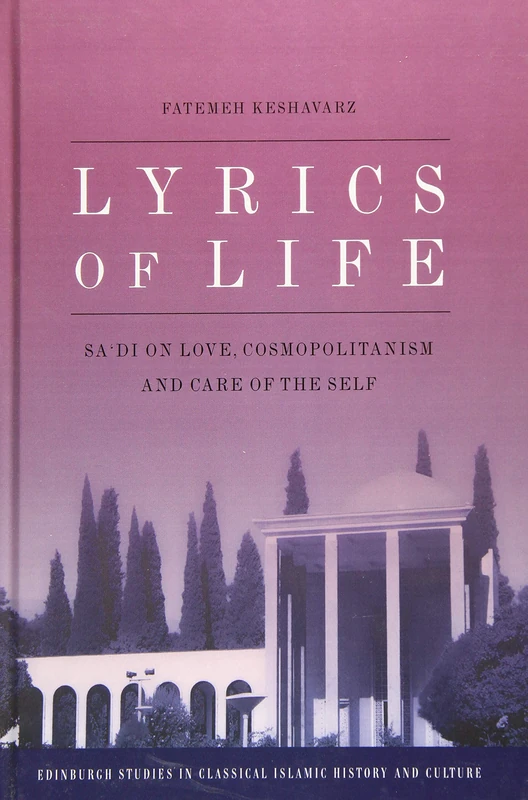 Lyrics of Life: Sa'di on Love, Cosmopolitanism and Care of the Self (Edinburgh Studies in Classical Islamic History and Culture)