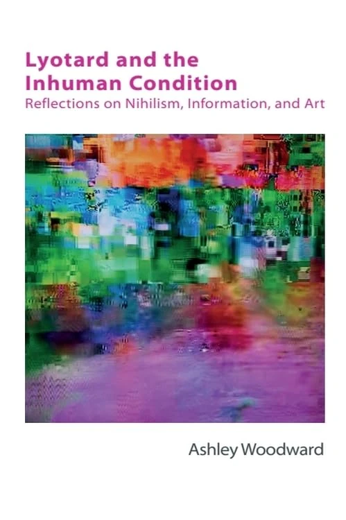 Lyotard and the Inhuman Condition: Reflections on Nihilism, Information and Art (Technicities)