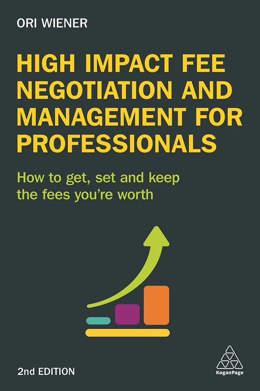 High Impact Fee Negotiation and Management for Professionals: How to Get, Set, and Keep the Fees You're Worth