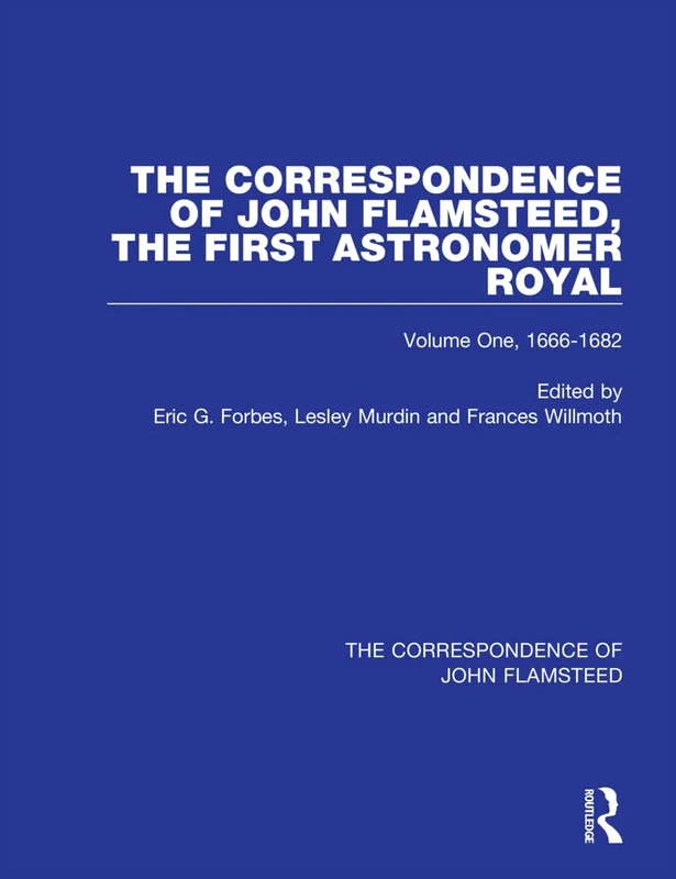 The Correspondence of John Flamsteed, The First Astronomer Royal: Volume 1 (Correspondence of John Flamsteed, First Astronomer Royal)