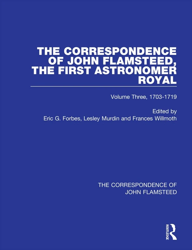 The Correspondence of John Flamsteed, The First Astronomer Royal: Volume 3