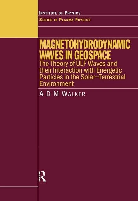 Magnetohydrodynamic Waves in Geospace: The Theory of ULF Waves and their Interaction with Energetic Particles in the Solar-Terrestrial Environment: 16 (Series in Plasma Physics)