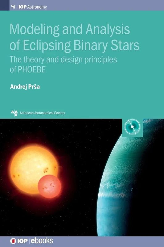 Modeling and Analysis of Eclipsing Binary Stars: The theory and design principles of PHOEBE (AAS-IOP Astronomy)