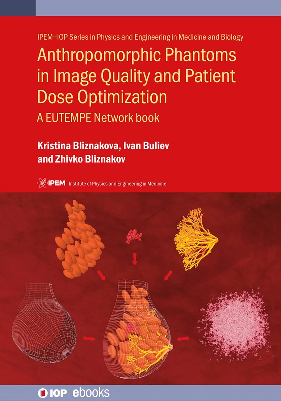 Anthropomorphic Phantoms in Image Quality and Patient Dose Optimization: A EUTEMPE Network book (IPEM-IOP Series in Physics and Engineering in Medicine and Biology) (IOP Expanding Physics)