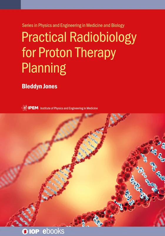 Practical Radiobiology for Proton Therapy Planning (IPEM-IOP Series in Physics and Engineering in Medicine and Biology)