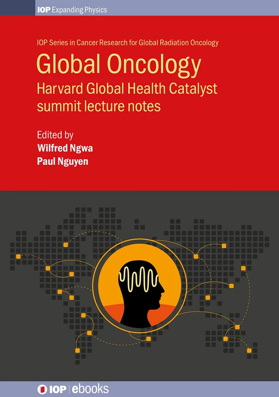 Global Oncology: Harvard Global (IOP Series in Cancer Research for Global Radiation): Harvard Global Health Catalyst summit lecture notes (IOP Series in Global Health and Radiation Oncology)