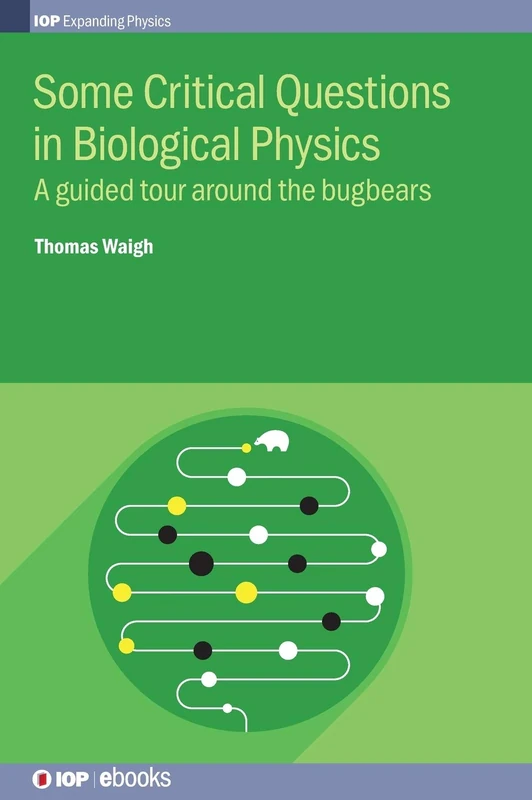 Some Critical Questions in Biological Physics: A guided tour around the bugbears (IOP Expanding Physics)