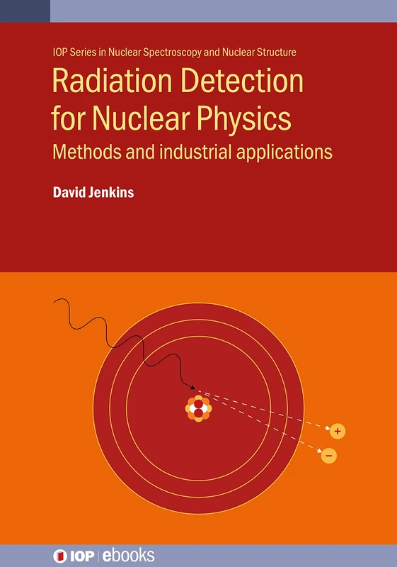 Radiation Detection for Nuclear Physics: Methods and industrial applications (IOP Series in Nuclear Spectroscopy and Nuclear Structure)