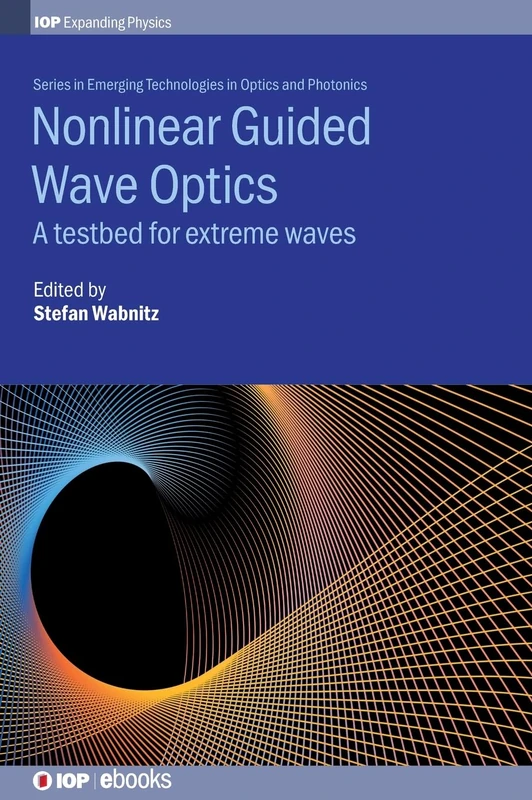 Nonlinear Guided Wave Optics: A Testbed for Extreme Waves (IOP Series in Emerging Technologies in Optics and Photonics)