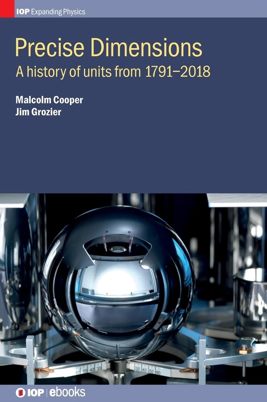 Precise Dimensions: A History of Units from 1791-2018 (IOP Expanding Physics)