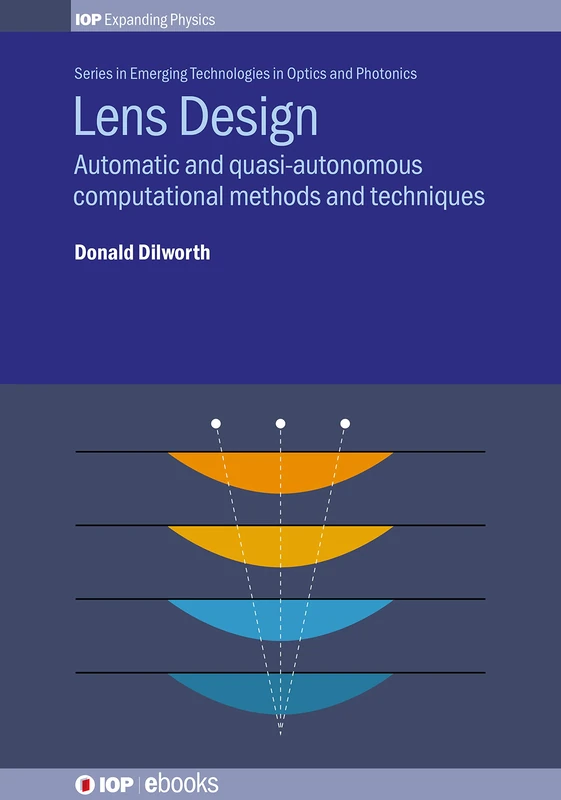Lens Design: Automatic and quasi-autonomous computational methods and techniques (IOP Expanding Physics) (IOP Series in Emerging Technologies in Optics and Photonics)