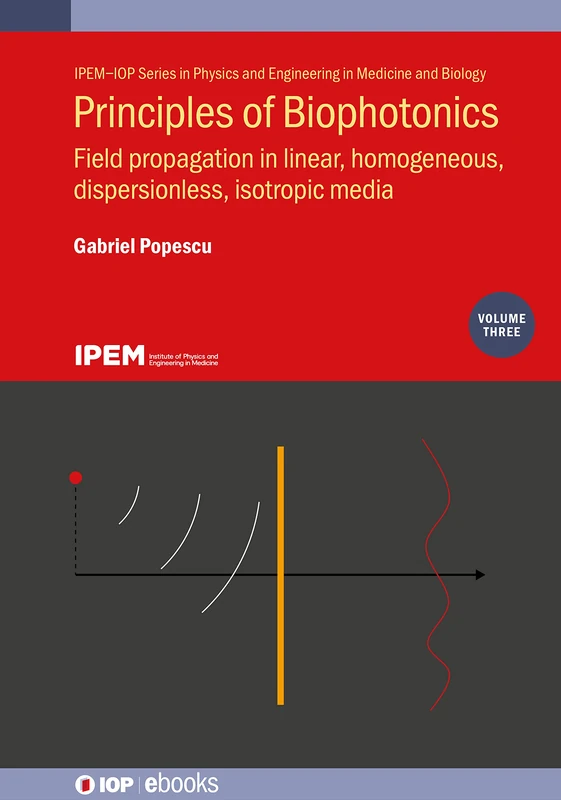 Principles of Biophotonics, Volume 3: Field propagation in linear, homogeneous, dispersionless, isotropic media (IOP ebooks 2020 Collection) (IPEM-IOP ... and Engineering in Medicine and Biology)
