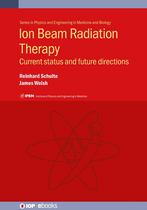 Ion Beam Radiation Therapy: Current status and future directions (IOP ebooks 2020 Collection)