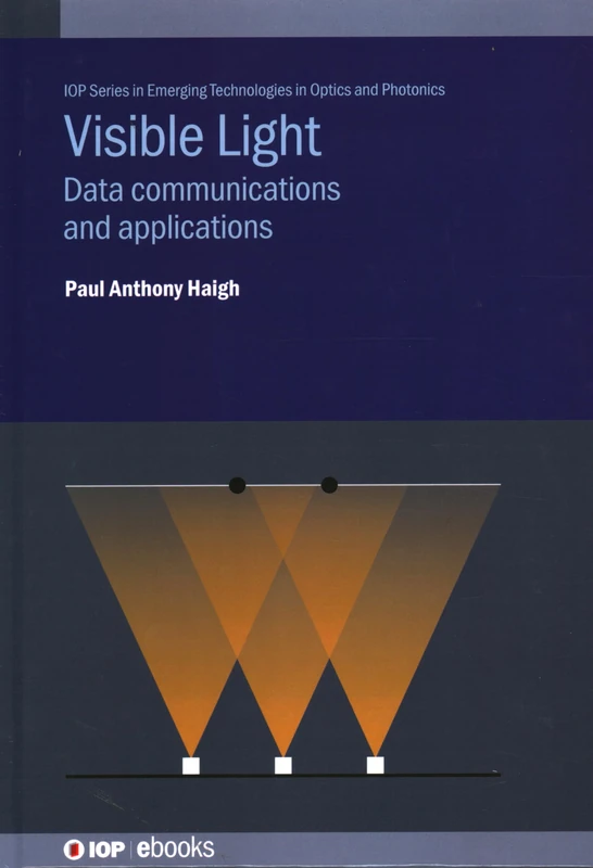 Visible Light Communications: Data Communications and Applications Beyond (IOP Series in Emerging Technologies in Optics and Photonics)