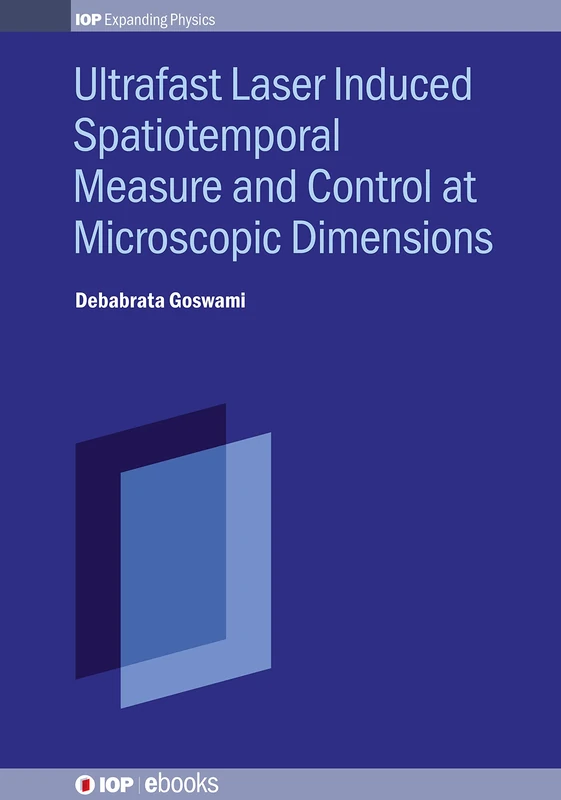 Ultrafast Laser Induced Spatiotemporal Measure and Control at Microscopic Dimensions (IOP Expanding Physics) (IOP Series in Advances in Optics, Photonics and Optoelectronics)