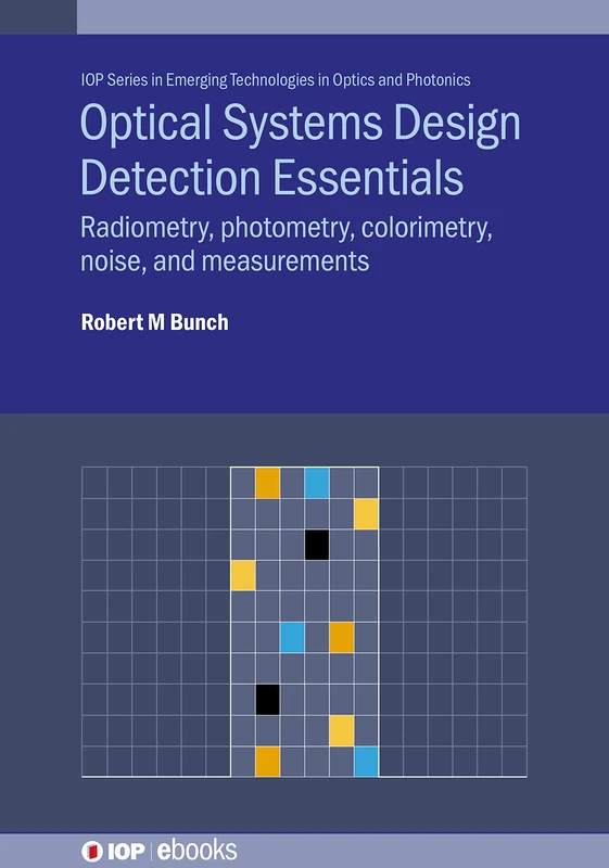 Optical Systems Design Detection Essentials: Radiometry, photometry, colorimetry, noise, and measurements (IOP Series in Emerging Technologies in Optics and Photonics) (IOP ebooks)