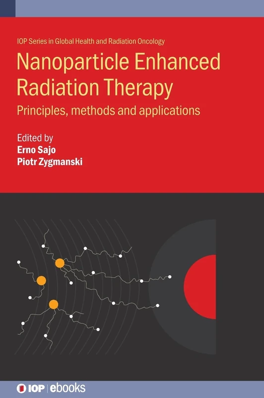Nanoparticle-Aided Radiotherapy: Principles, methods and applications (IOP Series in Cancer Research for Global Radiation Oncology) (IOP Series in Global Health and Radiation Oncology)
