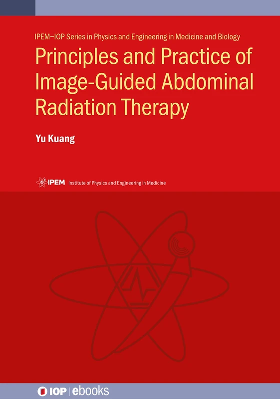 Principles and Practice of Image-Guided Abdominal Radiation Therapy (IPEM-IOP Series in Physics and Engineering in Medicine and Biology) (IOP ebooks)