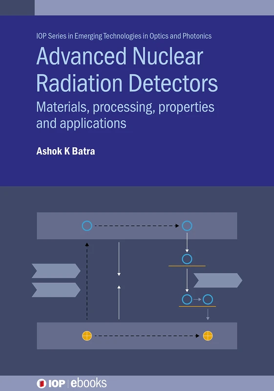 Advanced Nuclear Radiation Detectors: Materials, processing, properties and applications (IOP ebooks) (IOP Series in Emerging Technologies in Optics and Photonics)
