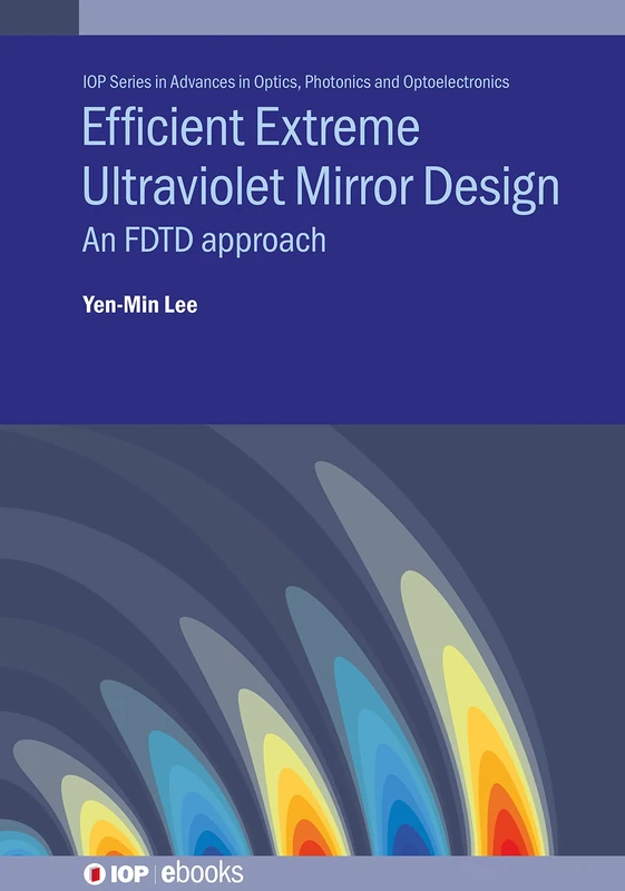 Efficient Extreme Ultra-Violet Mirror Design: An FDTD Approach (IOP Series in Advances in Optics, Photonics and Optoelectronics)