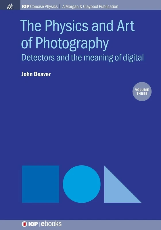 The Physics and Art of Photography, Volume 3: Detectors and the meaning of digital (Iop Concise Physics)