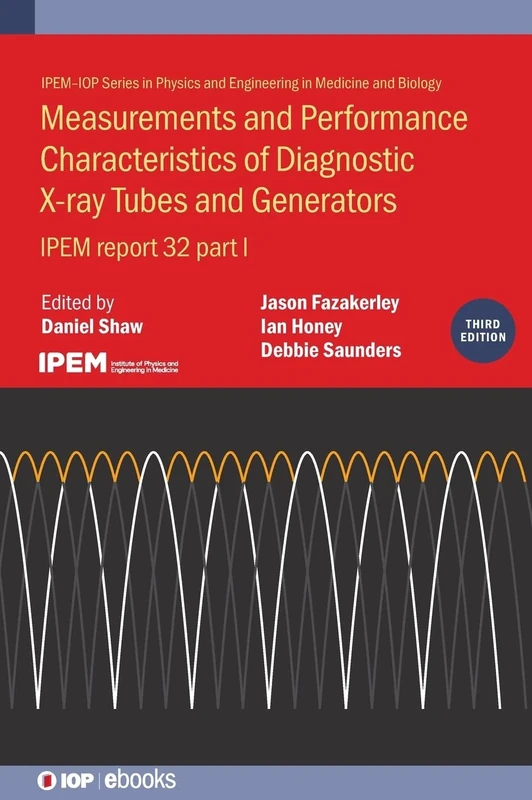 Measurements and Performance Characteristics of Diagnostic X-Ray Tubes and Generators: IPEM Report 32, 3rd Edition (IOP ebooks): IPEM report 32, part ... and Engineering in Medicine and Biology)