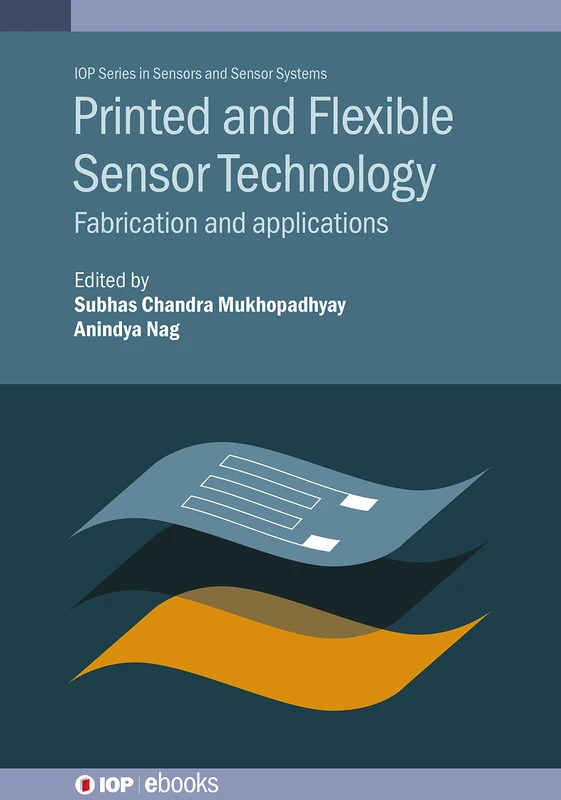 Printed and Flexible Sensor Technology: Fabrication and Applications (IOP Series in Sensors and Sensor Systems) (IOP ebooks)