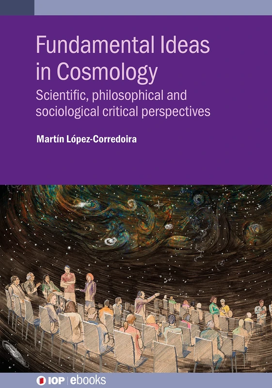 Fundamental Ideas in Cosmology: Scientific, philosophical and sociological critical perspectives (IOP ebooks)