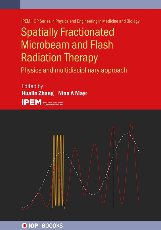 Spatially Fractionated, Microbeam and FLASH Radiation Therapy: A physics and multi-disciplinary approach (IPEM-IOP Series in Physics and Engineering in Medicine and Biology)