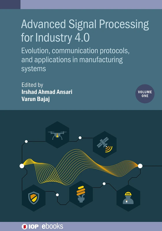 Advanced Signal Processing for Industry 4.0, Volume 1: Evolution, communication protocols, and applications in manufacturing systems (IOP ebooks)