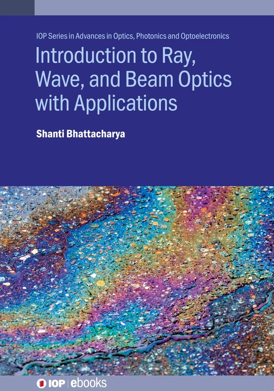Introduction to Ray, Wave, and Beam Optics with Applications (IOP Series in Advances in Optics, Photonics and Optoelectronics)