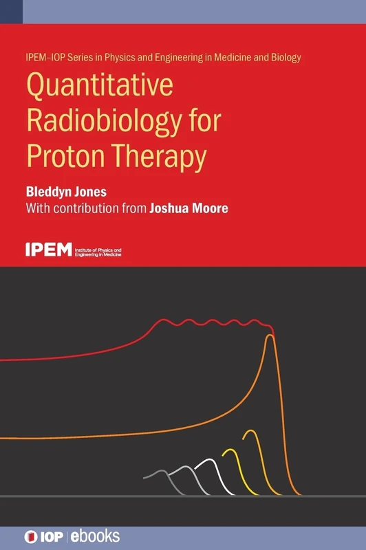 Quantitative Radiobiology for Proton Therapy (IPEM-IOP Series in Physics and Engineering in Medicine and Biology)