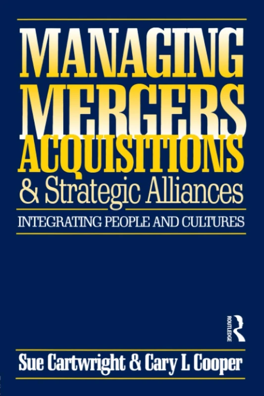 Managing Mergers Acquisitions and Strategic Alliances: Integrating People and Cultures