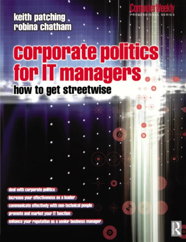 Corporate Politics for IT Managers: How to get Streetwise (Computer Weekly Professional Series)