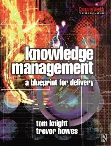 Knowledge Management - A Blueprint for Delivery: A programme for mobilizing knowledge and building the learning organization (Computer Weekly Professional Series)