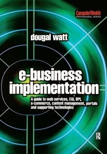 E-business Implementation:: A guide to web services, EAI, BPI, e-commerce, content management, portals, and supporting technologies