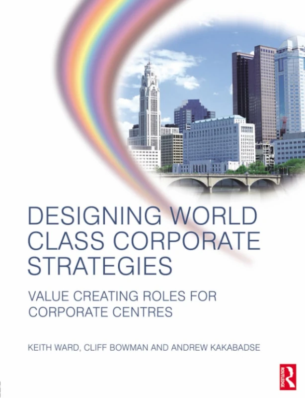 Designing World Class Corporate Strategies: Value Creating Roles for Corporate Centres