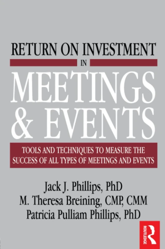 Return on Investment in Meetings & Events: Tools and Techniques to Measure the Success of all Types of Meetings and Events