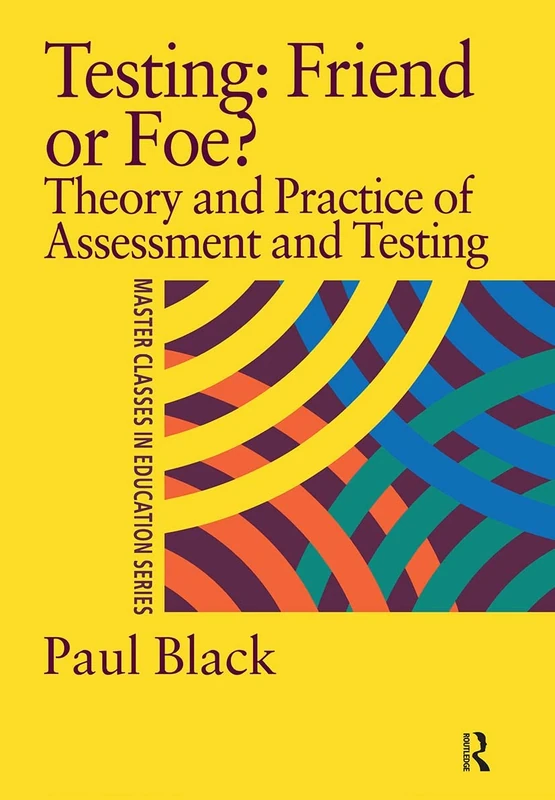 Testing: Friend or Foe?: Theory and Practice of Assessment and Testing (Master Classes in Education)