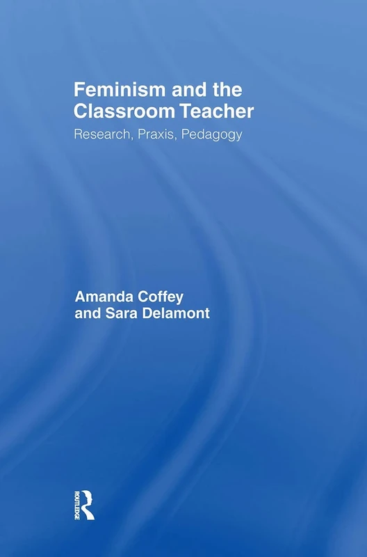 Feminism and the Classroom Teacher: Research, Praxis, Pedagogy