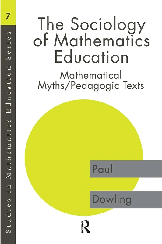 The Sociology of Mathematics Education: Mathematical Myths / Pedagogic Texts (Studies in Mathematics Education)