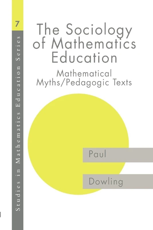 The Sociology of Mathematics Education: Mathematical Myths / Pedagogic Texts (Studies in Mathematics Education)