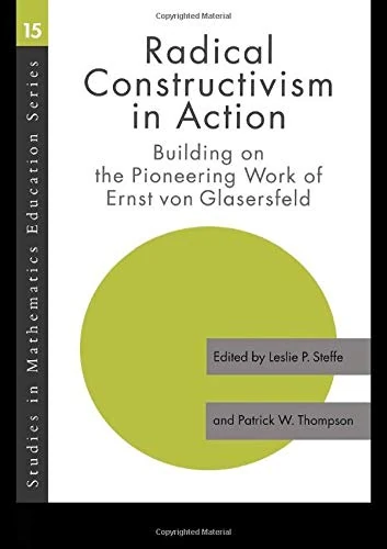 Radical Constructivism in Action: Building on the Pioneering Work of Ernst von Glasersfeld (Studies in Mathematics Education Series)