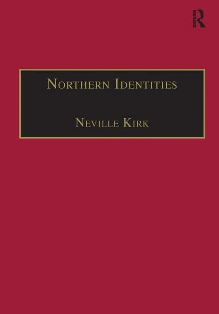 Northern Identities: Historical Interpretations of ‘the North’ and ‘Northernness’ (Modern Economic and Social History)