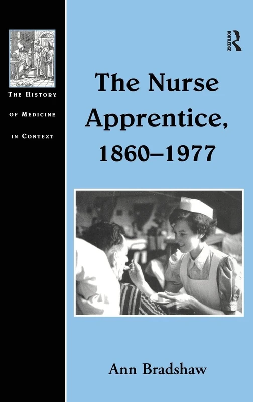 The Nurse Apprentice, 1860–1977 (The History of Medicine in Context)