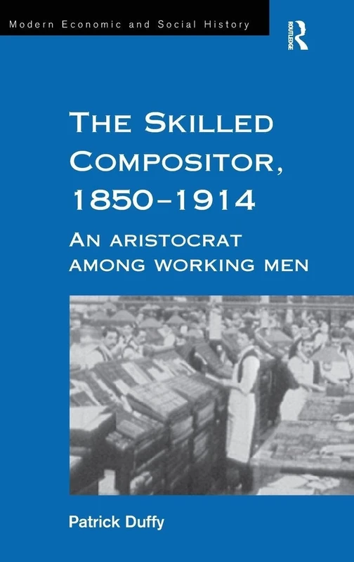 The Skilled Compositor, 1850–1914: An Aristocrat Among Working Men (Modern Economic and Social History)