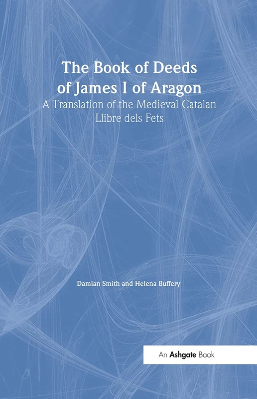 The Book of Deeds of James I of Aragon: A Translation of the Medieval Catalan Llibre dels Fets: 10 (Crusade Texts in Translation)